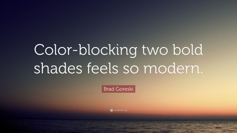 Brad Goreski Quote: “Color-blocking two bold shades feels so modern.”
