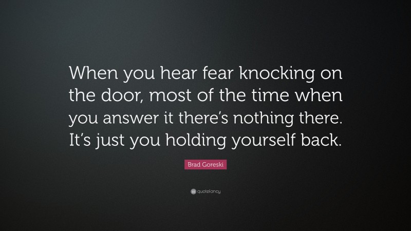 Brad Goreski Quote: “When you hear fear knocking on the door, most of the time when you answer it there’s nothing there. It’s just you holding yourself back.”