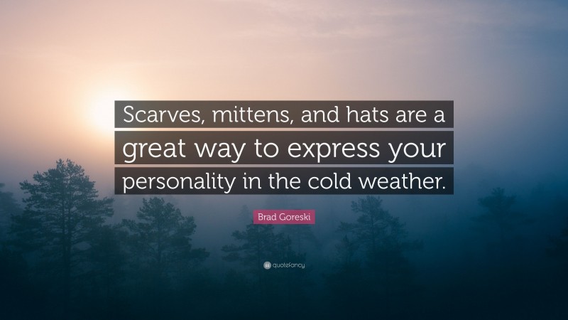 Brad Goreski Quote: “Scarves, mittens, and hats are a great way to express your personality in the cold weather.”