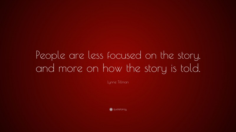 Lynne Tillman Quote: “People are less focused on the story, and more on how the story is told.”