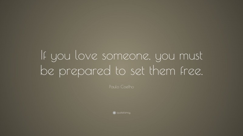 Paulo Coelho Quote: “If you love someone, you must be prepared to set them free.”