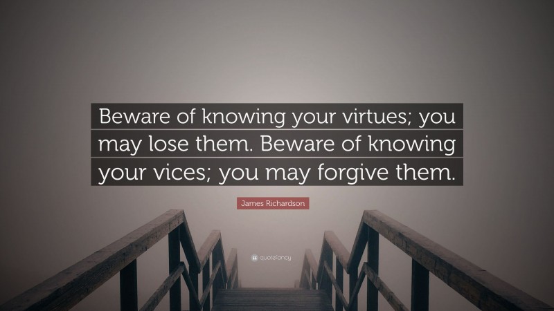 James Richardson Quote: “Beware of knowing your virtues; you may lose them. Beware of knowing your vices; you may forgive them.”