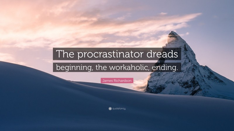 James Richardson Quote: “The procrastinator dreads beginning, the workaholic, ending.”