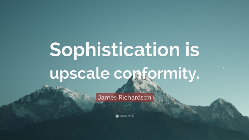James Richardson Quote: “Sophistication is upscale conformity.”