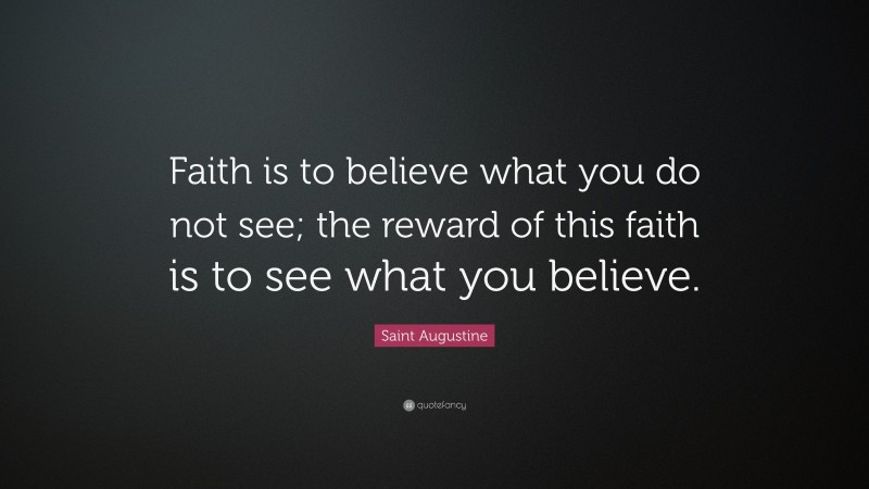 Saint Augustine Quote: “Faith is to believe what you do not see; the reward of this faith is to see what you believe.”