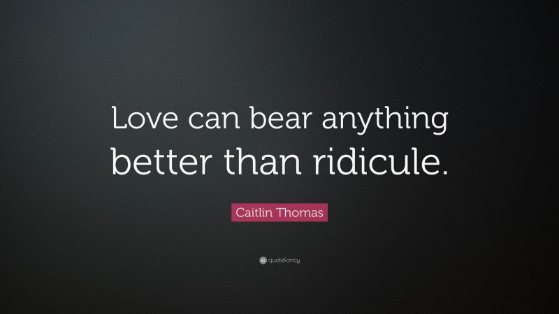 Caitlin Thomas Quote: “Love can bear anything better than ridicule.”