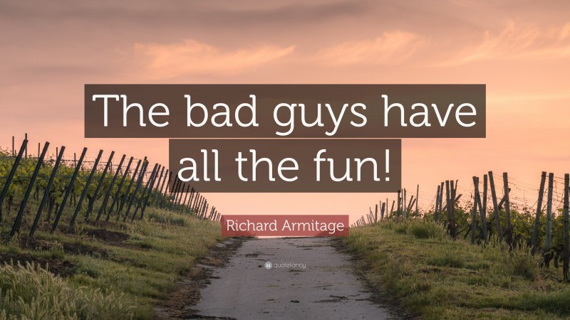 Richard Armitage Quote: “The bad guys have all the fun!”