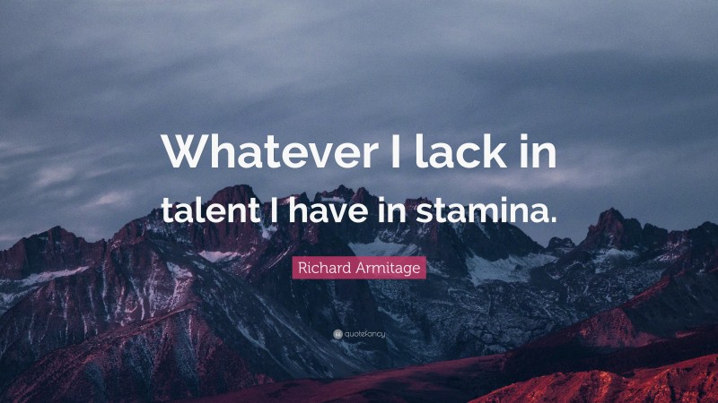 Richard Armitage Quote: “Whatever I lack in talent I have in stamina.”