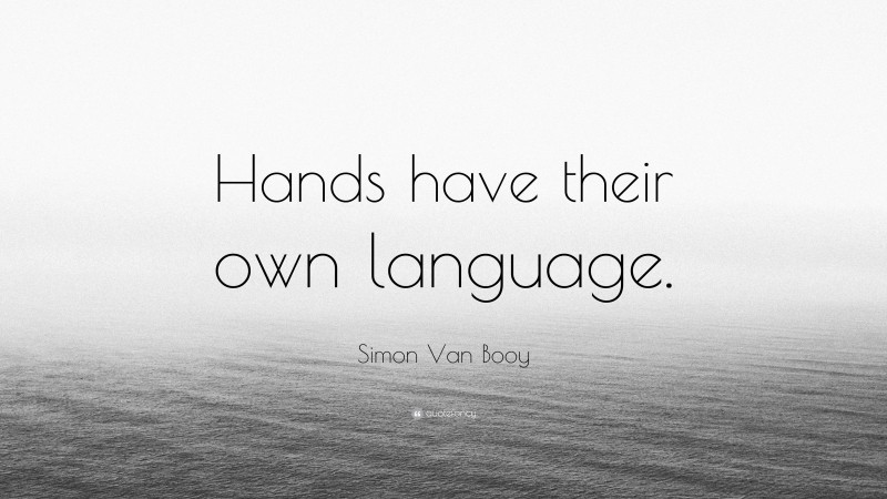 Simon Van Booy Quote: “Hands have their own language.”