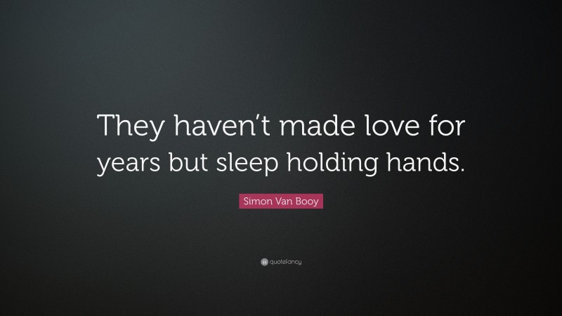 Simon Van Booy Quote: “They haven’t made love for years but sleep holding hands.”