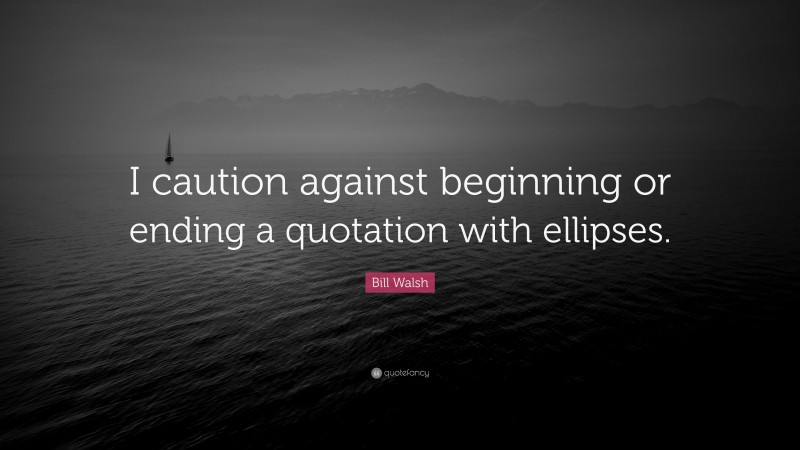 Bill Walsh Quote: “I caution against beginning or ending a quotation with ellipses.”