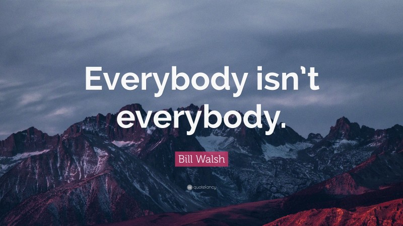 Bill Walsh Quote: “Everybody isn’t everybody.”
