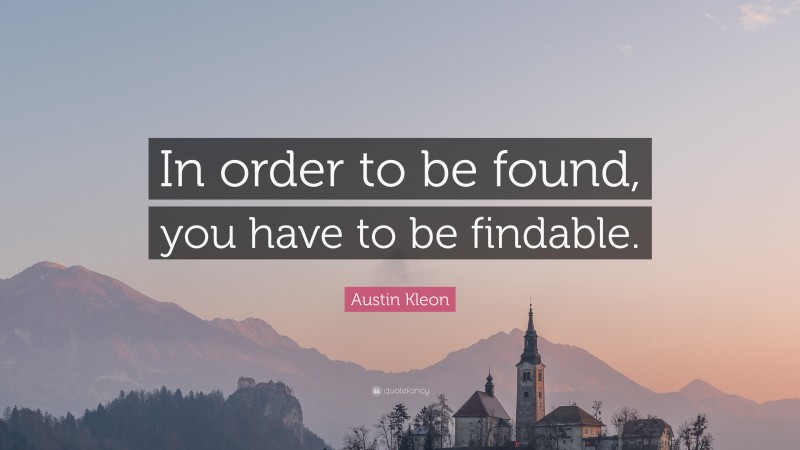 Austin Kleon Quote: “In order to be found, you have to be findable.”
