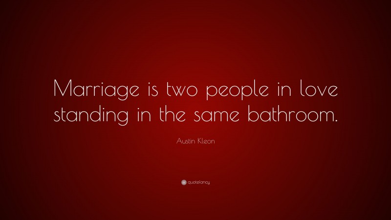 Austin Kleon Quote: “Marriage is two people in love standing in the same bathroom.”