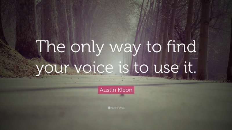Austin Kleon Quote: “The only way to find your voice is to use it.”