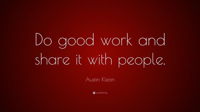 Austin Kleon Quote: “Do good work and share it with people.”