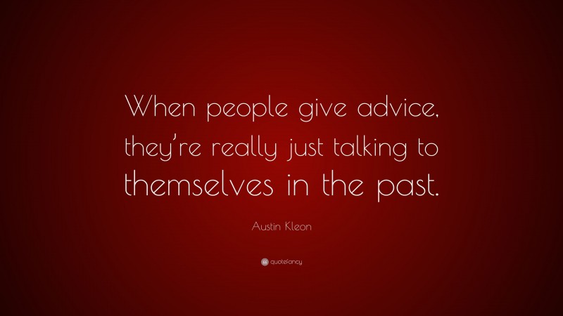 Austin Kleon Quote: “When people give advice, they’re really just talking to themselves in the past.”