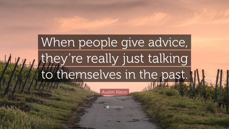 Austin Kleon Quote: “When people give advice, they’re really just talking to themselves in the past.”