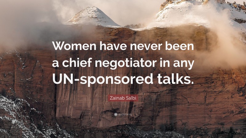 Zainab Salbi Quote: “Women have never been a chief negotiator in any UN-sponsored talks.”