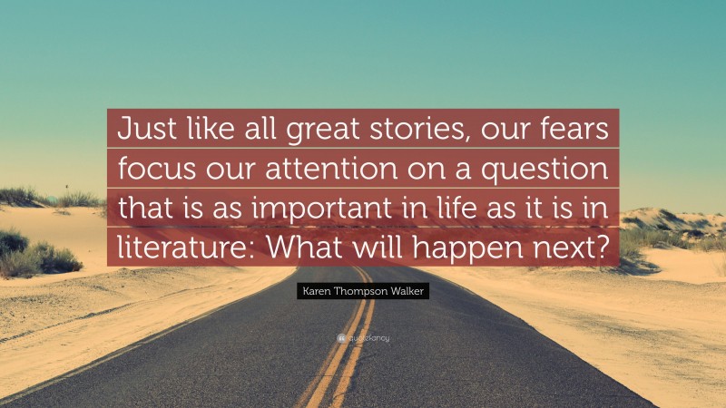 Karen Thompson Walker Quote: “Just like all great stories, our fears focus our attention on a question that is as important in life as it is in literature: What will happen next?”