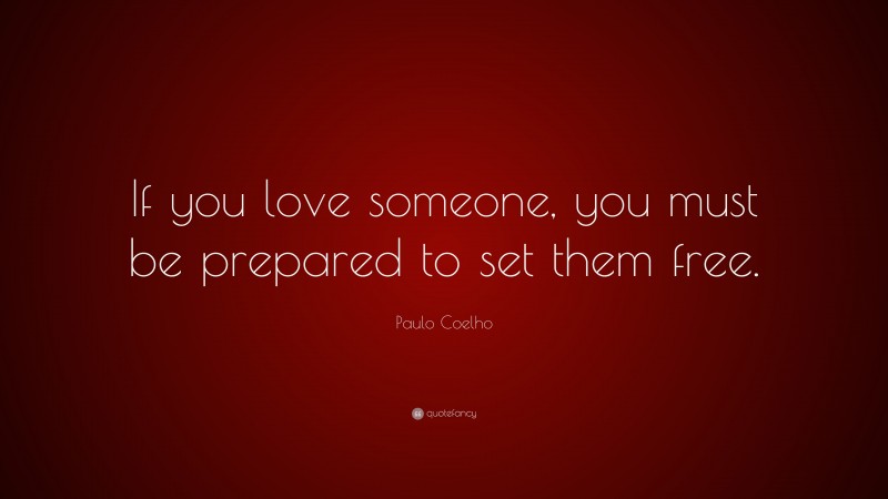 Paulo Coelho Quote: “If you love someone, you must be prepared to set them free.”