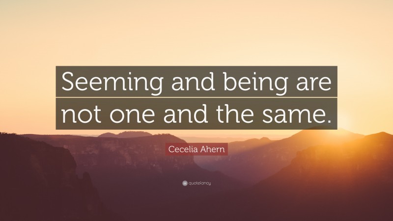 Cecelia Ahern Quote: “Seeming and being are not one and the same.”