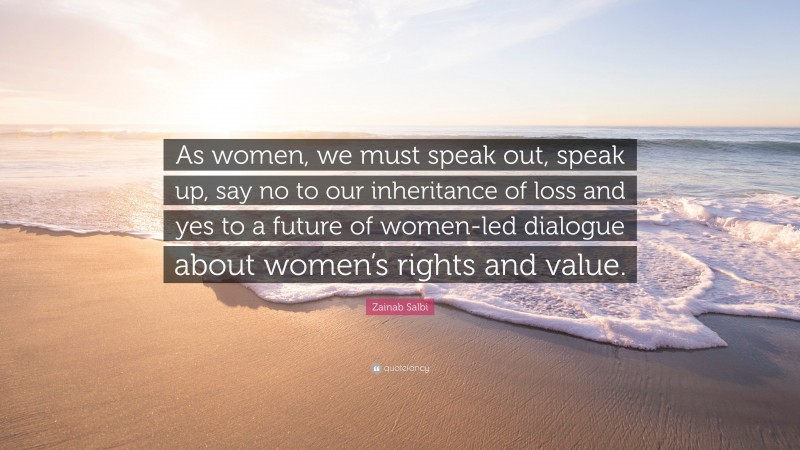 Zainab Salbi Quote: “As women, we must speak out, speak up, say no to our inheritance of loss and yes to a future of women-led dialogue about women’s rights and value.”