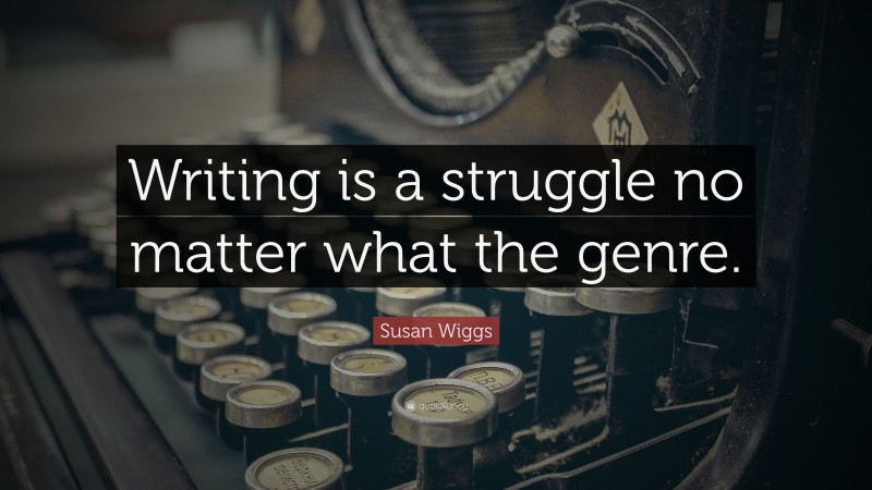 Susan Wiggs Quote: “Writing is a struggle no matter what the genre.”