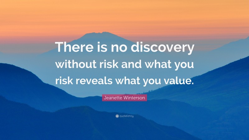 Jeanette Winterson Quote: “There is no discovery without risk and what you risk reveals what you value.”