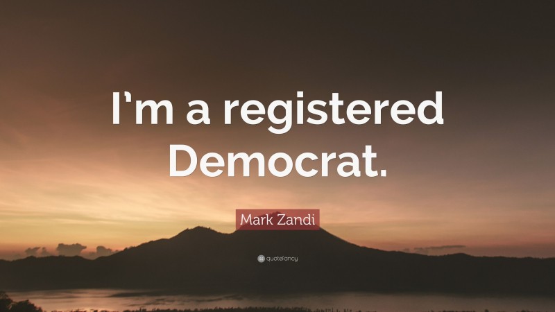 Mark Zandi Quote: “I’m a registered Democrat.”