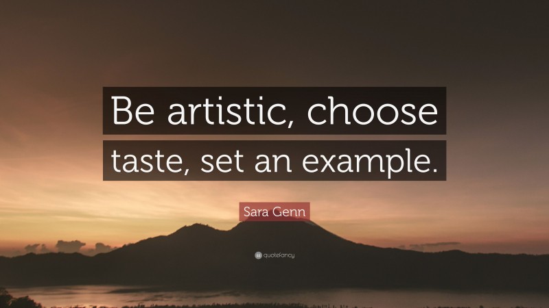 Sara Genn Quote: “Be artistic, choose taste, set an example.”