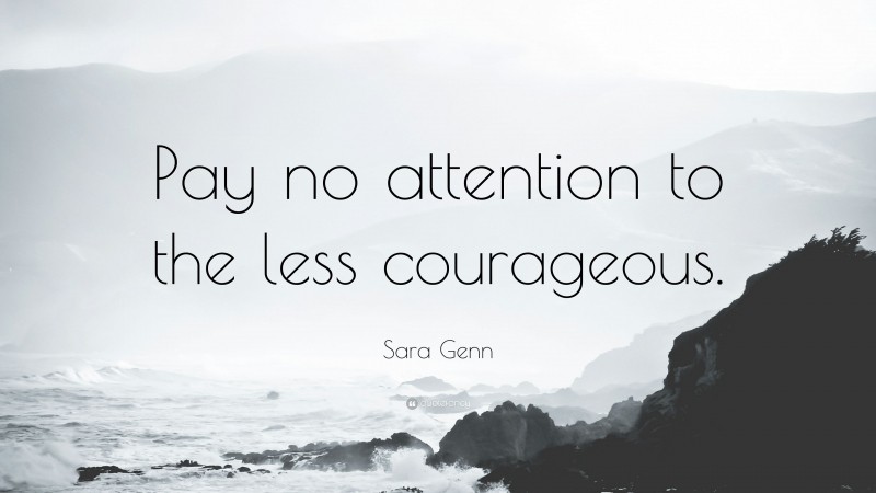 Sara Genn Quote: “Pay no attention to the less courageous.”