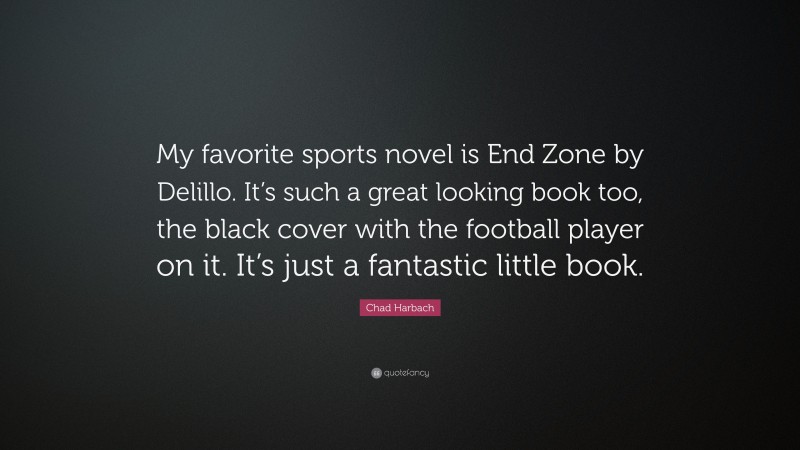 Chad Harbach Quote: “My favorite sports novel is End Zone by Delillo. It’s such a great looking book too, the black cover with the football player on it. It’s just a fantastic little book.”