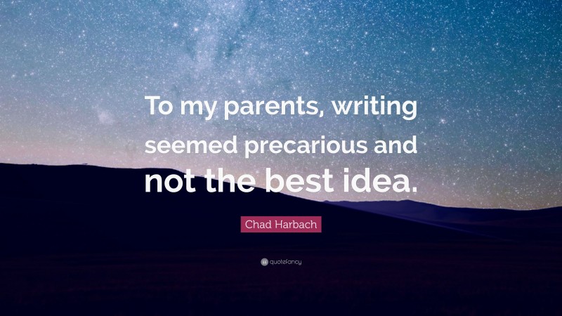 Chad Harbach Quote: “To my parents, writing seemed precarious and not the best idea.”