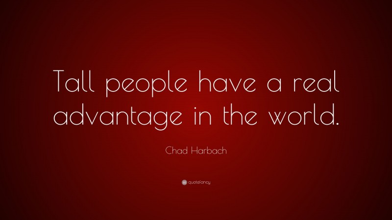 Chad Harbach Quote: “Tall people have a real advantage in the world.”