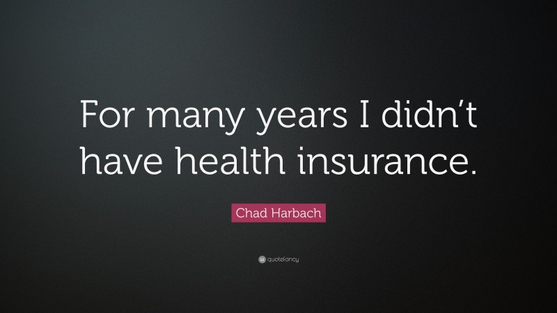 Chad Harbach Quote: “For many years I didn’t have health insurance.”