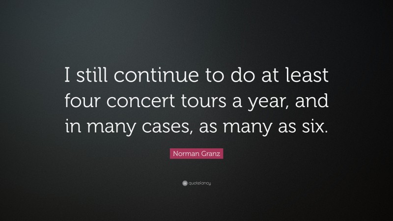 Norman Granz Quote: “I still continue to do at least four concert tours a year, and in many cases, as many as six.”