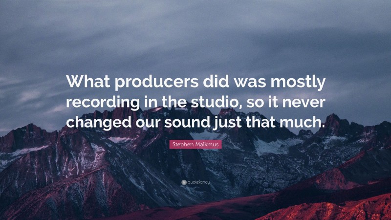 Stephen Malkmus Quote: “What producers did was mostly recording in the studio, so it never changed our sound just that much.”