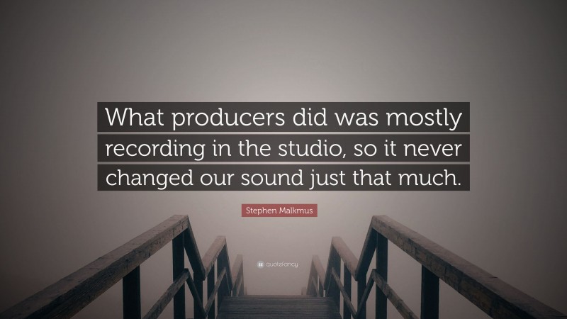 Stephen Malkmus Quote: “What producers did was mostly recording in the studio, so it never changed our sound just that much.”