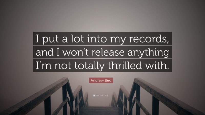 Andrew Bird Quote: “I put a lot into my records, and I won’t release anything I’m not totally thrilled with.”
