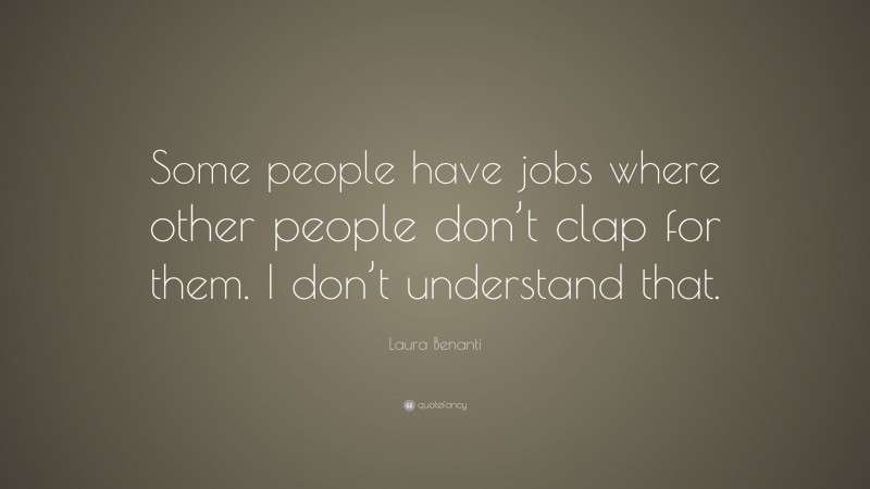 Laura Benanti Quote: “Some people have jobs where other people don’t clap for them. I don’t understand that.”