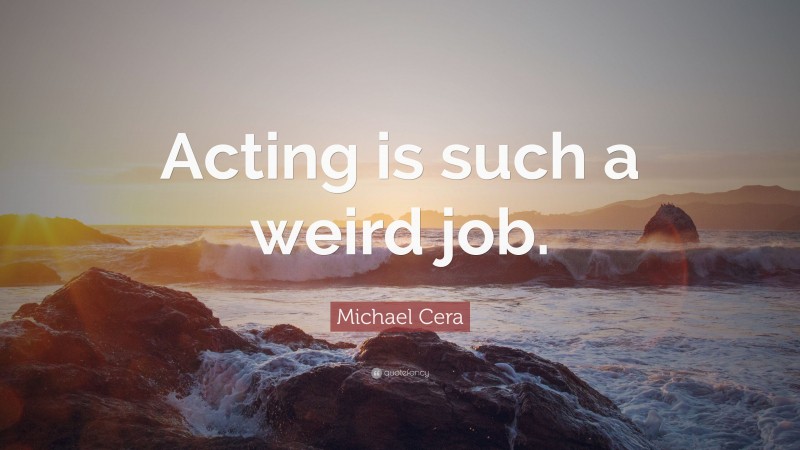 Michael Cera Quote: “Acting is such a weird job.”