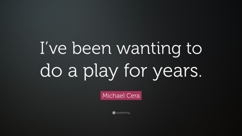 Michael Cera Quote: “I’ve been wanting to do a play for years.”