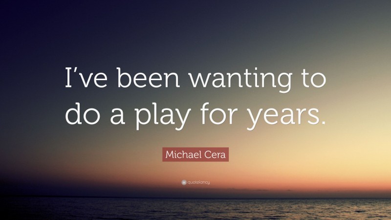 Michael Cera Quote: “I’ve been wanting to do a play for years.”