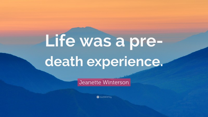 Jeanette Winterson Quote: “Life was a pre-death experience.”
