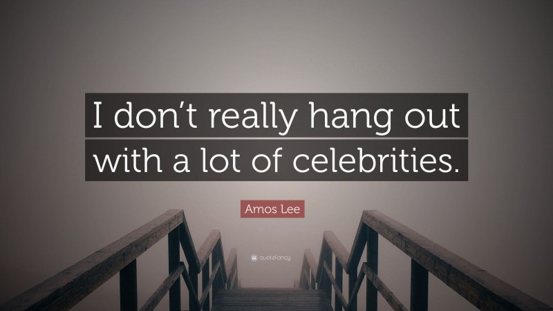 Amos Lee Quote: “I don’t really hang out with a lot of celebrities.”
