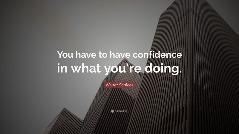 Walter Schloss Quote: “You have to have confidence in what you’re doing.”