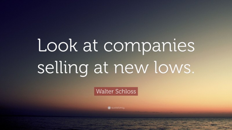 Walter Schloss Quote: “Look at companies selling at new lows.”