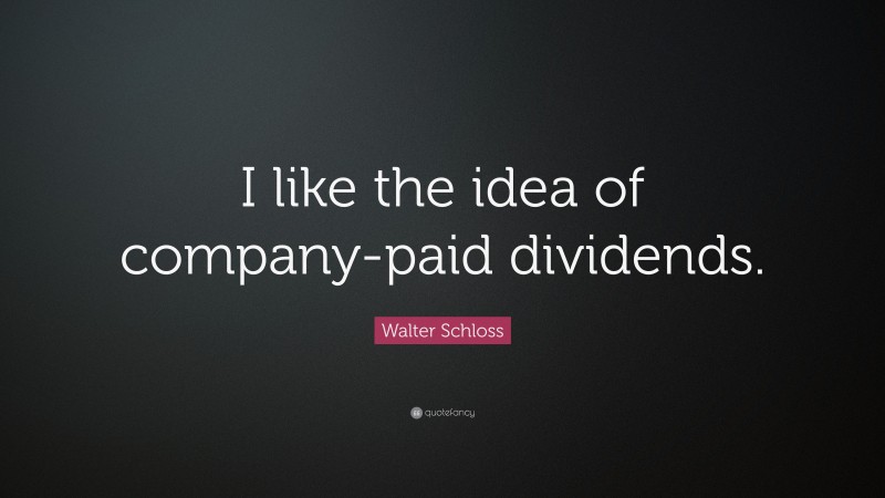 Walter Schloss Quote: “I like the idea of company-paid dividends.”