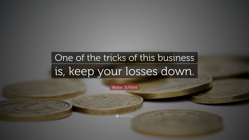 Walter Schloss Quote: “One of the tricks of this business is, keep your losses down.”